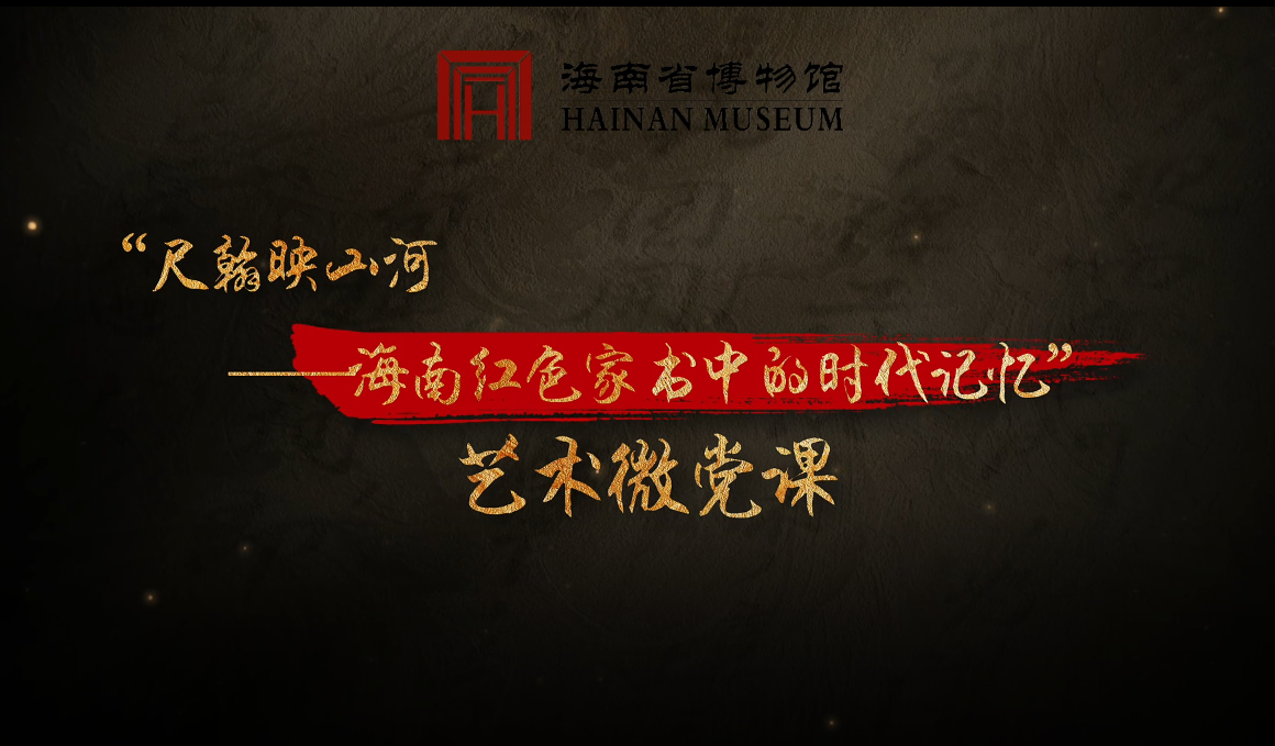“尺翰映山河——海南红色家书中的时代记忆”艺术微党课3、